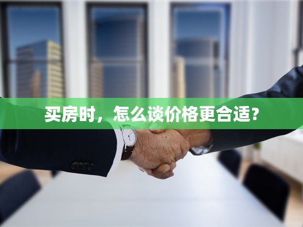买房时,怎么谈价格更合适?