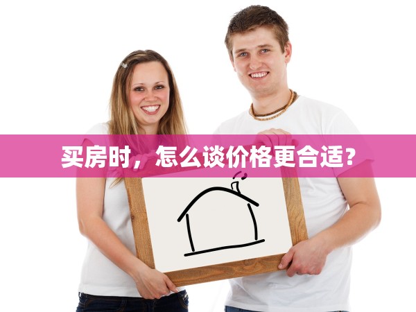 买房时,怎么谈价格更合适?