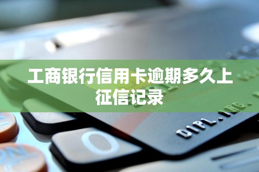 征信有逾期？工行卡超30天就上征信记录